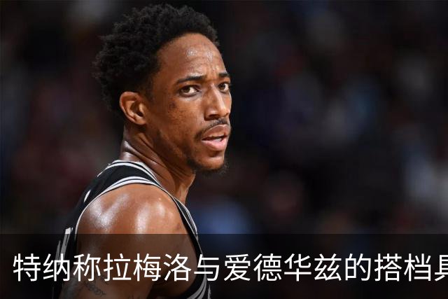 特纳称拉梅洛与爱德华兹的搭档具毁灭性威胁